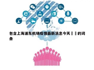 包含上海浦东机场疫情最新消息今天㊙️的词条