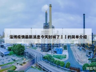 淄博疫情最新消息今天封城了㊙️的简单介绍