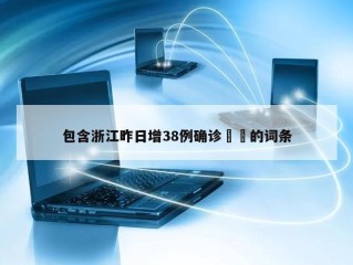 包含浙江昨日增38例确诊㊙️的词条