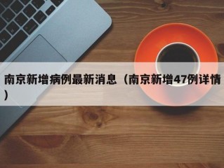 南京新增病例最新消息（南京新增47例详情）
