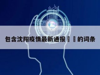 包含沈阳疫情最新通报㊙️的词条