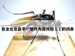 包含北京昌平一地升为高风险㊙️的词条