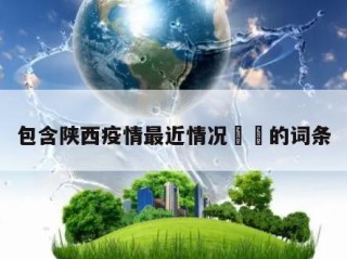 包含陕西疫情最近情况㊙️的词条