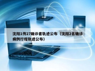 沈阳1传27确诊者轨迹公布（沈阳2名确诊病例行程轨迹公布）