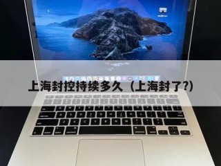 上海封控持续多久（上海封了?）