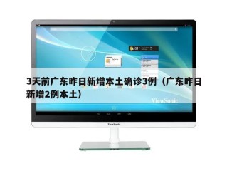 3天前广东昨日新增本土确诊3例（广东昨日新增2例本土）