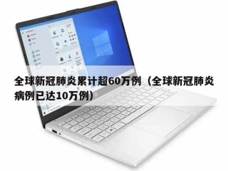 全球新冠肺炎累计超60万例（全球新冠肺炎病例已达10万例）