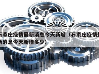 石家庄疫情最新消息今天新增（石家庄疫情最新消息今天新增多少）